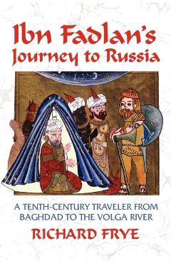Ibn Fadlan's Journey to Russia: A Tenth-Century Traveler from Baghad to the Volga River - Ahmad Ibn Fadlan