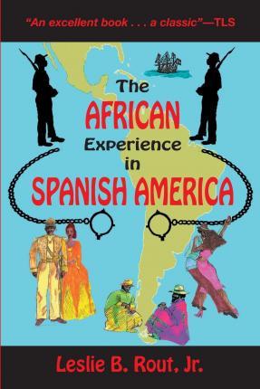 The African Experience in Spanish America - Jr. Leslie B. Rout