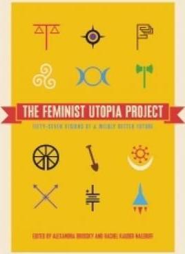 The Feminist Utopia Project: Fifty-Seven Visions of a Wildly Better Future - Alexandra Brodsky