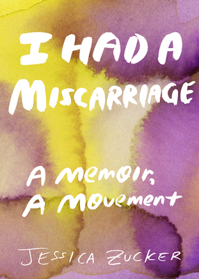 I Had a Miscarriage: A Memoir, a Movement - Jessica Zucker
