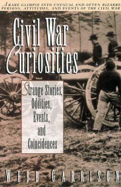 Civil War Curiosities: Strange Stories, Oddities, Events, and Coincidences - Webb Garrison