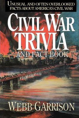 Civil War Trivia and Fact Book: Unusual and Often Overlooked Facts about America's Civil War - Webb Garrison