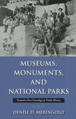 Museums, Monuments, and National Parks: Toward a New Genealogy of Public History - Denise Meringolo