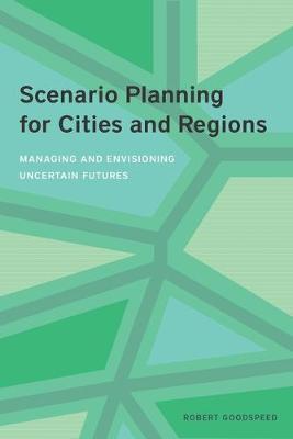 Scenario Planning for Cities and Regions: Managing and Envisioning Uncertain Futures - Robert Goodspeed