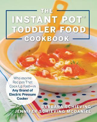 The Instant Pot Toddler Food Cookbook: Wholesome Recipes That Cook Up Fast--In Any Brand of Electric Pressure Cooker - Barbara Schieving