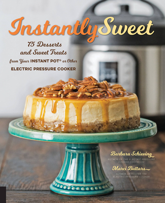 Instantly Sweet: 75 Desserts and Sweet Treats from Your Instant Pot or Other Electric Pressure Cooker - Barbara Schieving