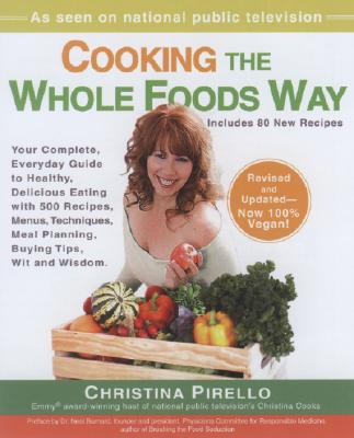 Cooking the Whole Foods Way: Your Complete, Everyday Guide to Healthy, Delicious Eating with 500 Vegan Recipes, Menus, Techniques, Meal Planning, B - Christina Pirello