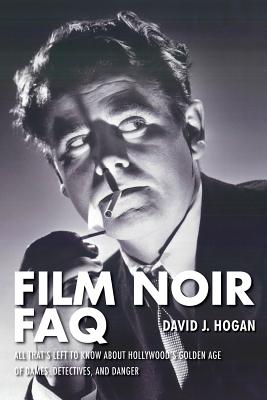 Film Noir FAQ: All That's Left to Know About Hollywood's Golden Age of Dames, Detectives and Danger - David J. Hogan