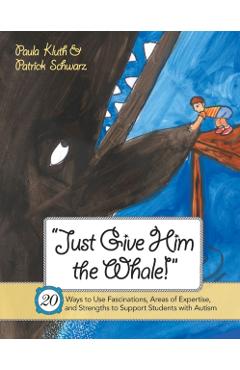 Coperta cărții 'Just Give Him the Whale!: 20 Ways to Use Fascinations, Areas of Expertise, and Strengths to Support Students with'
