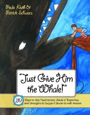 Just Give Him the Whale!: 20 Ways to Use Fascinations, Areas of Expertise, and Strengths to Support Students with Autism - Paula Kluth