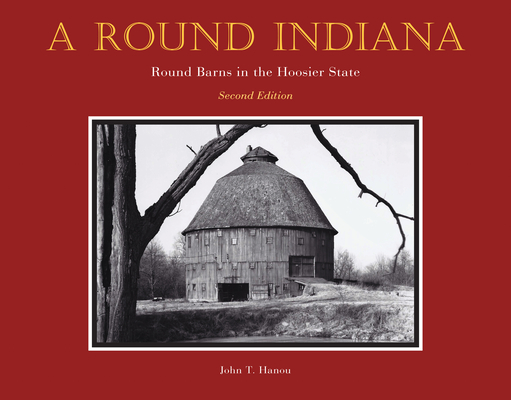 A Round Indiana: Round Barns in the Hoosier State, Second Edition - John T. Hanou
