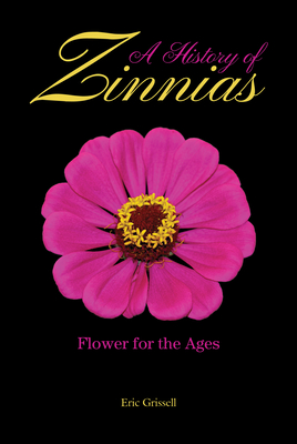 A History of Zinnias: Flower for the Ages - Eric Grissell
