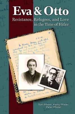 Eva and Otto: Resistance, Refugees, and Love in the Time of Hitler - Tom Pfister