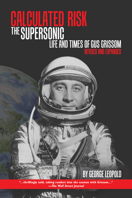 Calculated Risk: The Supersonic Life and Times of Gus Grissom, Revised and Expanded - George Leopold