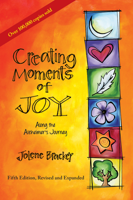 Creating Moments of Joy Along the Alzheimer's Journey: A Guide for Families and Caregivers, Fifth Edition, Revised and Expanded - Jolene Brackey
