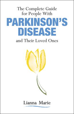 The Complete Guide for People with Parkinson's Disease and Their Loved Ones - Lianna Marie