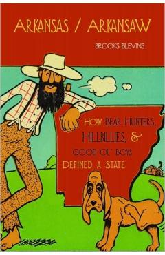 Arkansas/Arkansaw: How Bear Hunters, Hillbillies, and Good Ol' Boys Defined a State - Brooks Blevins