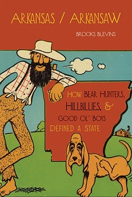 Arkansas/Arkansaw: How Bear Hunters, Hillbillies, and Good Ol' Boys Defined a State - Brooks Blevins