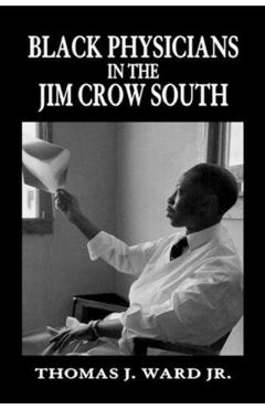 Black Physicians in the Jim Crow South - Thomas J. Ward