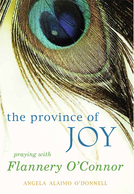 Province of Joy: Praying with Flannery O'Connor - Angela Alaimo O'donnell