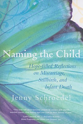 Naming the Child: Hope-Filled Reflections on Miscarriage, Stillbirth, and Infant Death - Schroedel Jenny