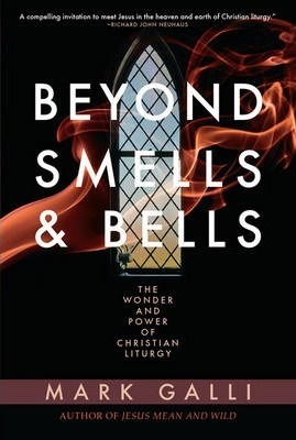 Beyond Smells and Bells: The Wonder and Power of Christian Liturgy - Mark Galli