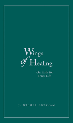 Wings of Healing, Volume 1: On Faith for Daily Life - J. Wilmer Gresham