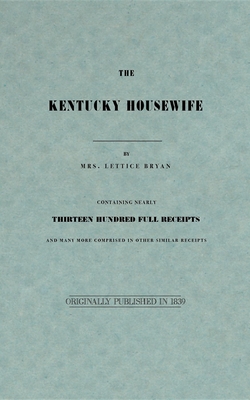 The Kentucky Housewife: Containing Nearly Thirteen Hundred Full Receipts - Lettice Bryan