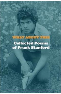 Coperta cărții 'What about This: Collected Poems of Frank Stanford - Frank Stanford'