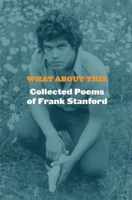 What about This: Collected Poems of Frank Stanford - Frank Stanford