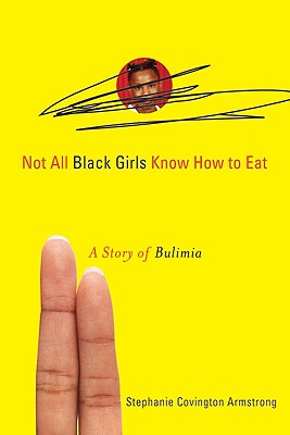 Not All Black Girls Know How to Eat: A Story of Bulimia - Stephanie Covington Armstrong