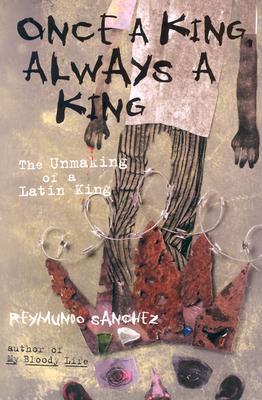 Once a King, Always a King: The Unmaking of a Latin King - Reymundo Sanchez