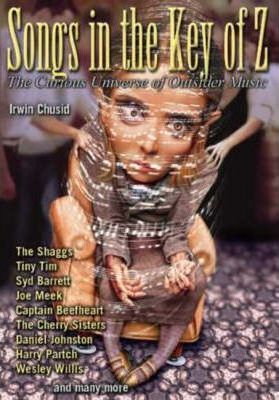 Songs in the Key of Z: The Curious Universe of Outsider Music - Irwin Chusid