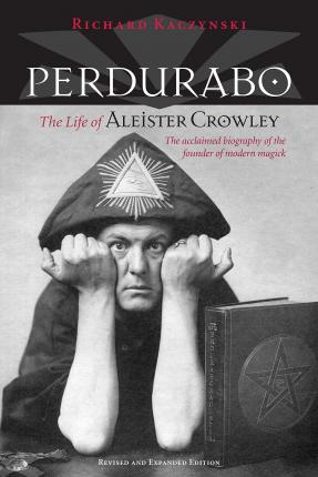 Perdurabo, Revised and Expanded Edition: The Life of Aleister Crowley - Richard Kaczynski