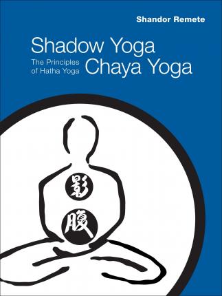 Shadow Yoga, Chaya Yoga: The Principles of Hatha Yoga - Shandor Remete