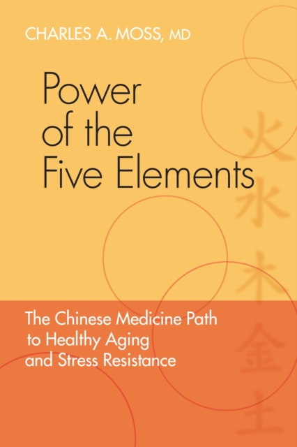 Power of the Five Elements: The Chinese Medicine Path to Healthy Aging and Stress Resistance - Charles A. Moss