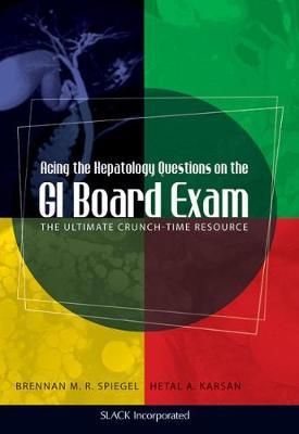 Acing the Hepatology Questions on the GI Board Exam: The Ultimate Crunch-Time Resource - Brennan Spiegel