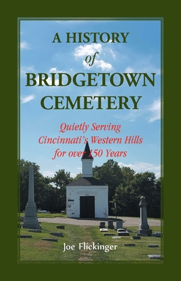 A History of Bridgetown Cemetery: Quietly Serving Cincinnati's Western Hills for over 150 Years - Joe Flickinger