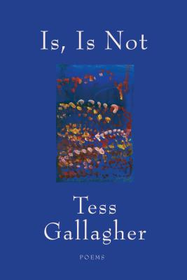 Is, Is Not: Poems - Tess Gallagher