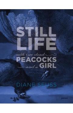 Coperta cărții 'Still Life with Two Dead Peacocks and a Girl: Poems - Diane Seuss'