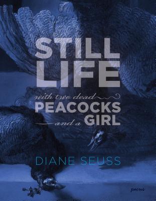 Still Life with Two Dead Peacocks and a Girl: Poems - Diane Seuss