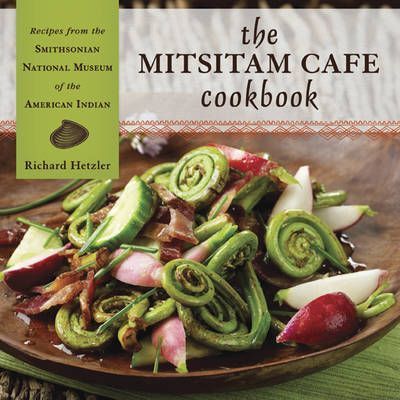 The Mitsitam Cafe Cookbook: Recipes from the Smithsonian National Museum of the American Indian - Richard Hetzler