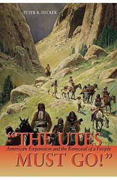 Coperta cărții 'The Utes Must Go!: American Expansion and the Removal of a People - Peter R. Decker'