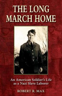 The Long March Home: An American Soldier's Life as a Nazi Slave Laborer - Robert R. Max