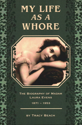 My Life as a Whore: The Biography of Madam Laura Evens - Tracy Beach
