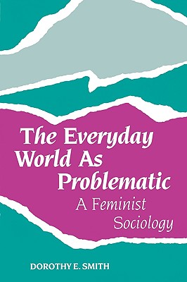 The Everyday World as Problematic: A Feminist Sociology - Dorothy E. Smith
