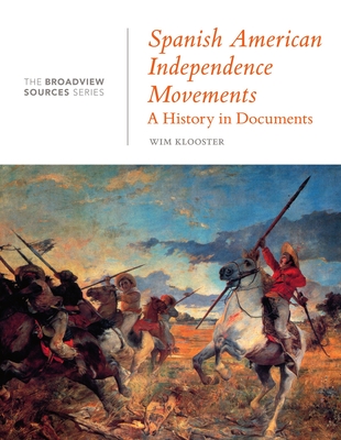 Spanish American Independence Movements: A History in Documents: (From the Broadview Sources Series) - Wim Klooster