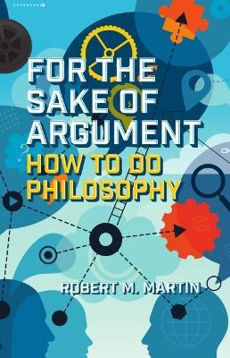 For the Sake of Argument: How to Do Philosophy - Robert M. Martin