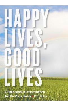 Coperta cărții 'Happy Lives, Good Lives: A Philosophical Examination - Jennifer Wilson Mulnix'