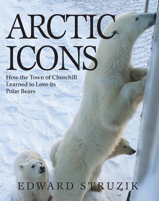 Arctic Icons: How the Town of Churchill Learned to Love Its Polar Bears - Ed Struzik